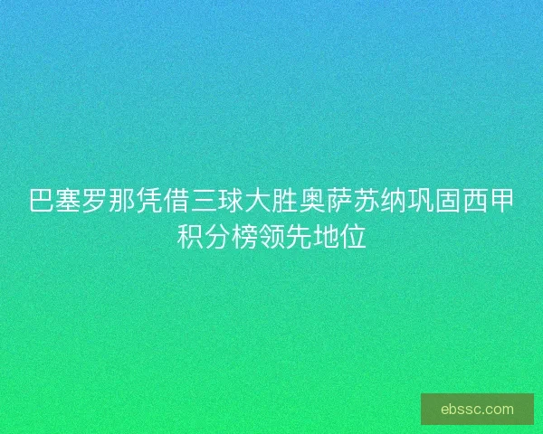 巴塞罗那凭借三球大胜奥萨苏纳巩固西甲积分榜领先地位