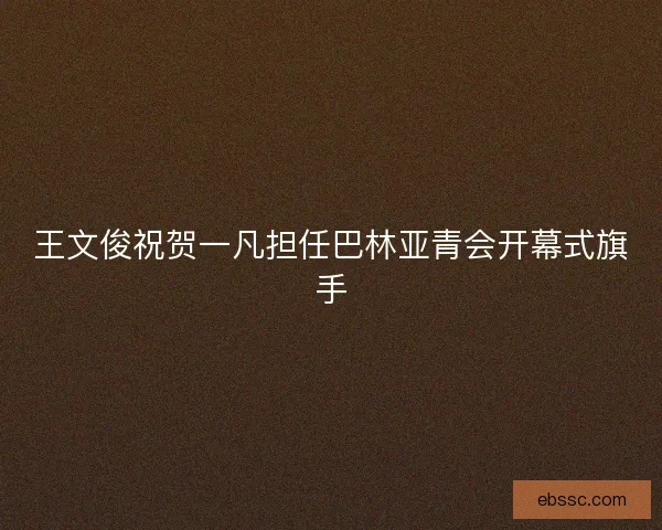 王文俊祝贺一凡担任巴林亚青会开幕式旗手