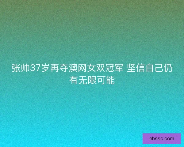 张帅37岁再夺澳网女双冠军 坚信自己仍有无限可能